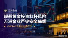 规避黄金投资杠杆风险万洲金业严守安全底线